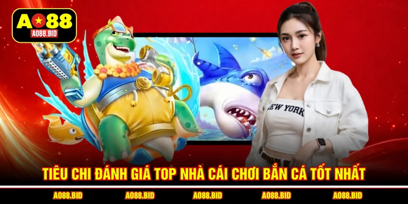 Tiêu chi đánh giá top nhà cái chơi bắn cá tốt nhất